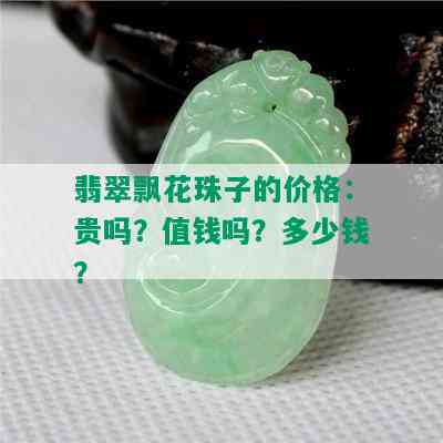 翡翠飘花珠子的价格：贵吗？值钱吗？多少钱？