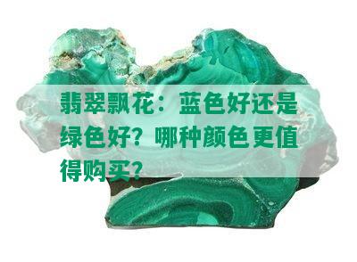 翡翠飘花：蓝色好还是绿色好？哪种颜色更值得购买？