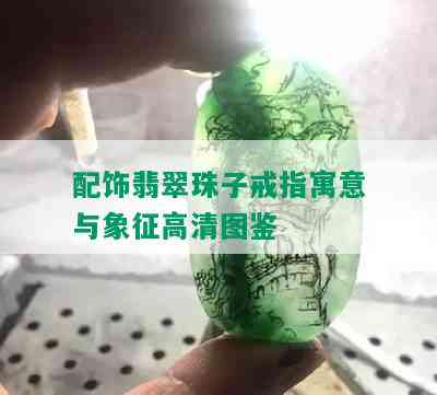 配饰翡翠珠子戒指寓意与象征高清图鉴