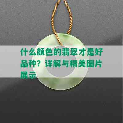 什么颜色的翡翠才是好品种？详解与精美图片展示