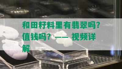 和田籽料里有翡翠吗？值钱吗？—— 视频详解