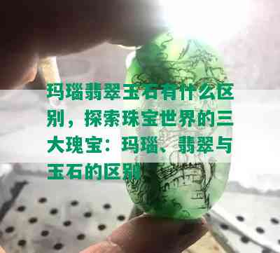 玛瑙翡翠玉石有什么区别，探索珠宝世界的三大瑰宝：玛瑙、翡翠与玉石的区别