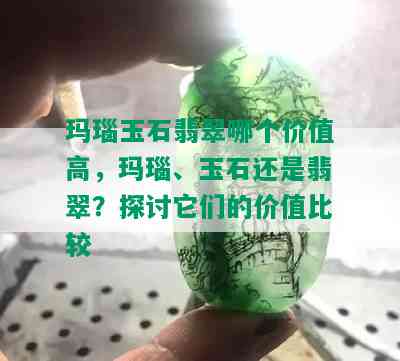 玛瑙玉石翡翠哪个价值高，玛瑙、玉石还是翡翠？探讨它们的价值比较