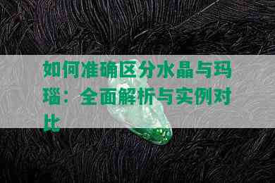 如何准确区分水晶与玛瑙：全面解析与实例对比