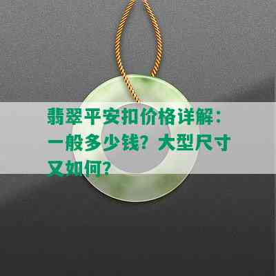 翡翠平安扣价格详解：一般多少钱？大型尺寸又如何？