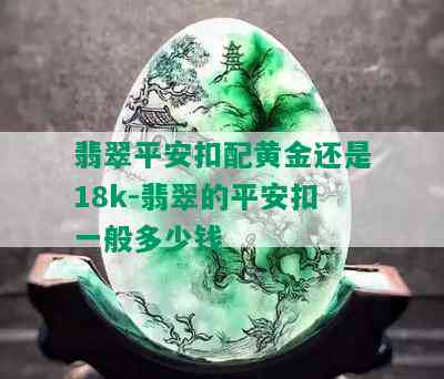 翡翠平安扣配黄金还是18k-翡翠的平安扣一般多少钱