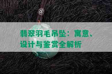 翡翠羽毛吊坠：寓意、设计与鉴赏全解析