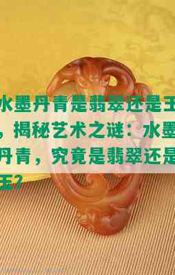 水墨丹青是翡翠还是玉，揭秘艺术之谜：水墨丹青，究竟是翡翠还是玉？