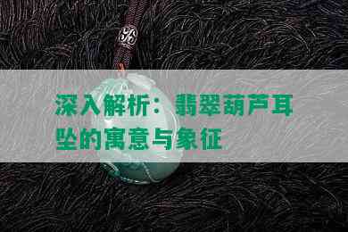 深入解析：翡翠葫芦耳坠的寓意与象征