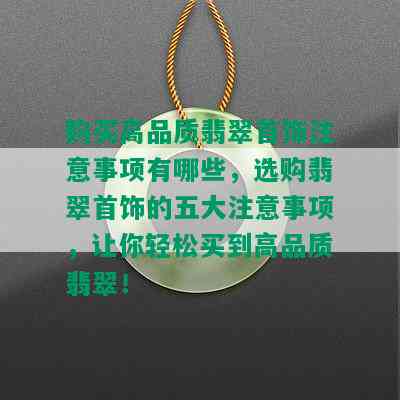 购买高品质翡翠首饰注意事项有哪些，选购翡翠首饰的五大注意事项，让你轻松买到高品质翡翠！