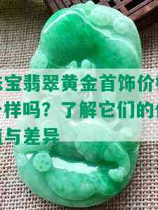 珠宝翡翠黄金首饰价格一样吗？了解它们的价值与差异