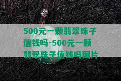 500元一颗翡翠珠子值钱吗-500元一颗翡翠珠子值钱吗图片