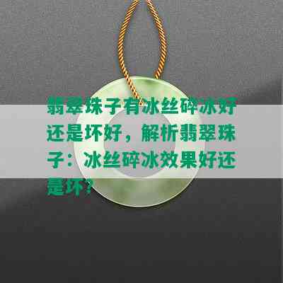 翡翠珠子有冰丝碎冰好还是坏好，解析翡翠珠子：冰丝碎冰效果好还是坏？