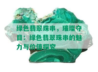 绿色翡翠珠串，璀璨夺目：绿色翡翠珠串的魅力与价值探究