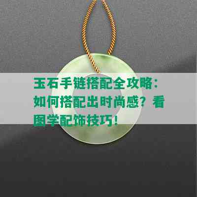 玉石手链搭配全攻略：如何搭配出时尚感？看图学配饰技巧！