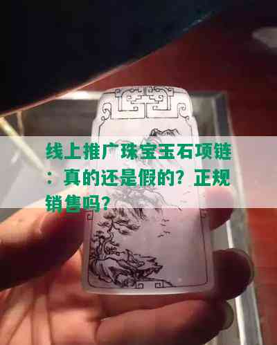 线上推广珠宝玉石项链：真的还是假的？正规销售吗？