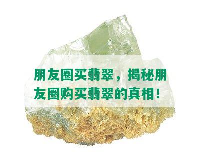 朋友圈买翡翠，揭秘朋友圈购买翡翠的真相！