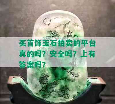 买首饰玉石拍卖的平台真的吗？安全吗？上有答案吗？