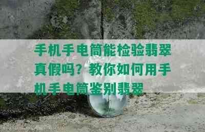 手机手电筒能检验翡翠真假吗？教你如何用手机手电筒鉴别翡翠