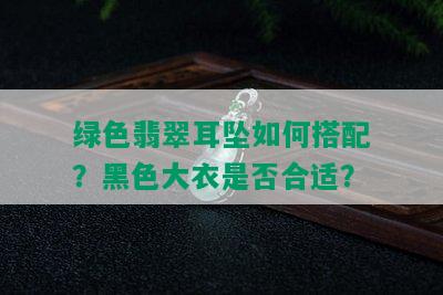 绿色翡翠耳坠如何搭配？黑色大衣是否合适？