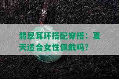 翡翠耳环搭配穿搭：夏天适合女性佩戴吗？