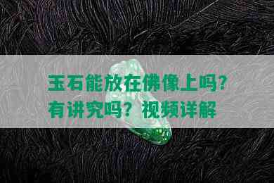 玉石能放在佛像上吗？有讲究吗？视频详解