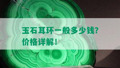 玉石耳环一般多少钱？价格详解！