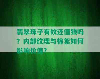 翡翠珠子有纹还值钱吗？内部纹理与棉絮如何影响价值？