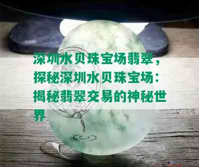 深圳水贝珠宝场翡翠，探秘深圳水贝珠宝场：揭秘翡翠交易的神秘世界