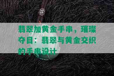 翡翠加黄金手串，璀璨夺目：翡翠与黄金交织的手串设计