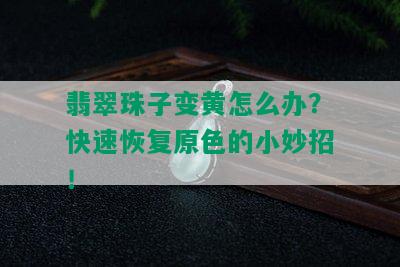 翡翠珠子变黄怎么办？快速恢复原色的小妙招！