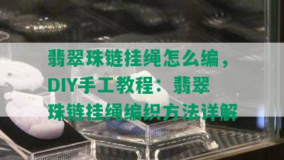 翡翠珠链挂绳怎么编，DIY手工教程：翡翠珠链挂绳编织方法详解