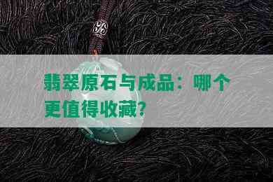 翡翠原石与成品：哪个更值得收藏？