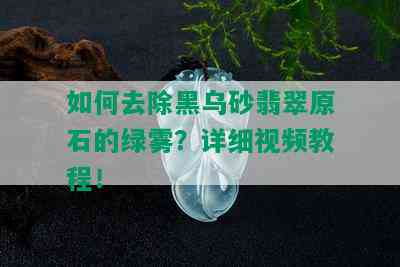 如何去除黑乌砂翡翠原石的绿雾？详细视频教程！