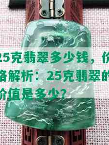 25克翡翠多少钱，价格解析：25克翡翠的价值是多少？