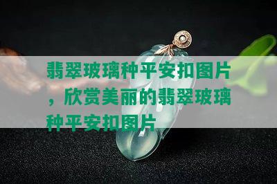 翡翠玻璃种平安扣图片，欣赏美丽的翡翠玻璃种平安扣图片