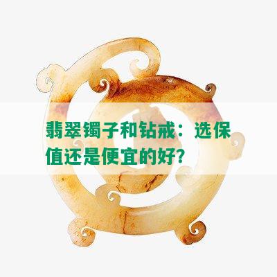 翡翠镯子和钻戒：选保值还是便宜的好？