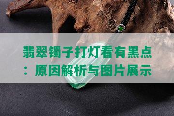 翡翠镯子打灯看有黑点：原因解析与图片展示