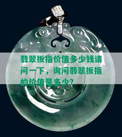 翡翠扳指价值多少钱请问一下，询问翡翠扳指的价值是多少？