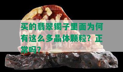 买的翡翠镯子里面为何有这么多晶体颗粒？正常吗？