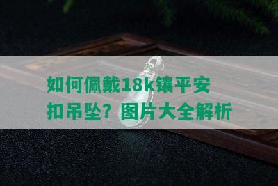 如何佩戴18k镶平安扣吊坠？图片大全解析