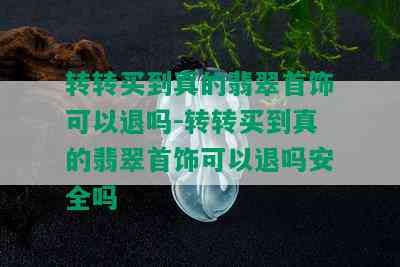 转转买到真的翡翠首饰可以退吗-转转买到真的翡翠首饰可以退吗安全吗