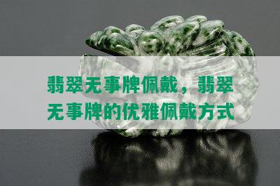 翡翠无事牌佩戴，翡翠无事牌的优雅佩戴方式