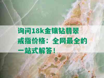 询问18k金镶钻翡翠戒指价格：全网最全的一站式解答！