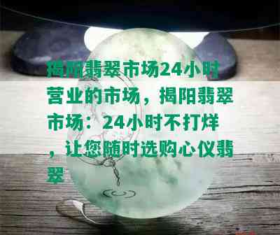 揭阳翡翠市场24小时营业的市场，揭阳翡翠市场：24小时不打烊，让您随时选购心仪翡翠