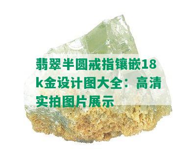 翡翠半圆戒指镶嵌18k金设计图大全：高清实拍图片展示