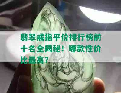 翡翠戒指平价排行榜前十名全揭秘！哪款性价比更高？