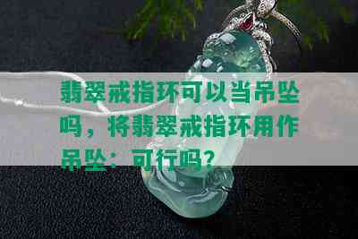 翡翠戒指环可以当吊坠吗，将翡翠戒指环用作吊坠：可行吗？