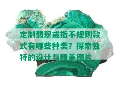 定制翡翠戒指不规则款式有哪些种类？探索独特的设计与精美图片