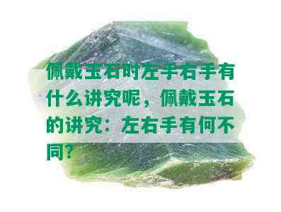 佩戴玉石时左手右手有什么讲究呢，佩戴玉石的讲究：左右手有何不同？